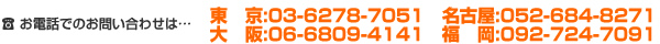 お電話でのお問い合わせは…東京:03-6278-7051　大阪:06-6809-4141　名古屋:052-265-7346